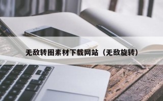 阿里无敌转圈素材下载网站（无敌旋转）